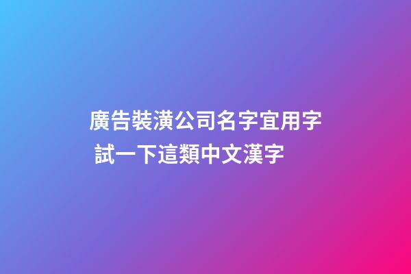廣告裝潢公司名字宜用字 試一下這類中文漢字-第1張-公司起名-玄機派
